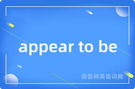 appear to be是什么意思,appear to be的中文翻译 appear to be