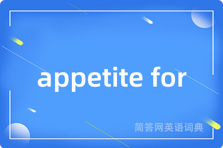 appetite for是什么意思,appetite for的中文翻译 appetite for