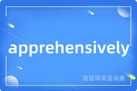 apprehensively是什么意思,apprehensively的中文翻译 apprehensively