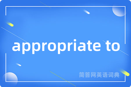 appropriate to是什么意思,appropriate to的中文翻译 appropriate to