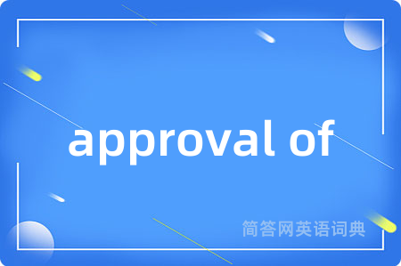 approval of是什么意思,approval of的中文翻译 approval of