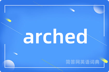 arched是什么意思,arched的中文翻译 arched