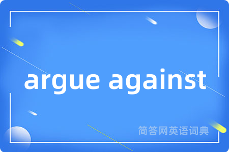 argue against是什么意思,argue against的中文翻译 argue against