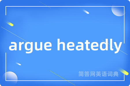 argue heatedly