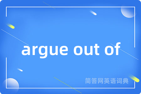 argue out of