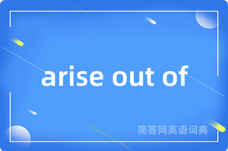arise out of是什么意思,arise out of的中文翻译 arise out of