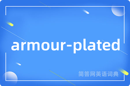 armour-plated是什么意思,armour-plated的中文翻译 armour-plated