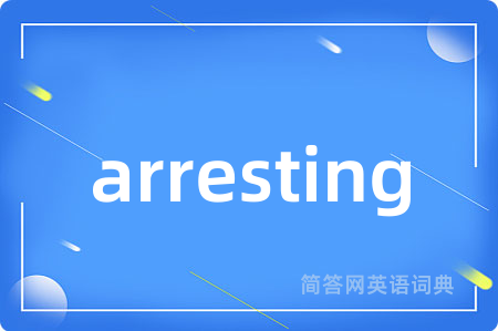 arresting是什么意思,arresting的中文翻译 arresting