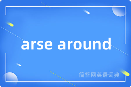 arse around