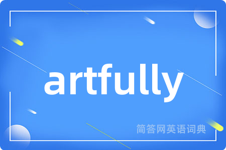 artfully是什么意思,artfully的中文翻译 artfully