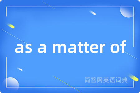 as a matter of是什么意思,as a matter of的中文翻译 as a matter of