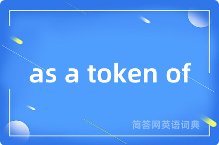 as a token of是什么意思,as a token of的中文翻译 as a token of