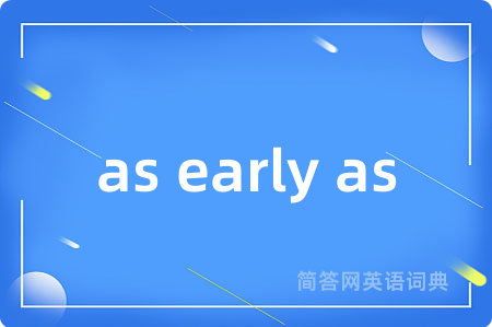 as early as是什么意思,as early as的中文翻译 as early as