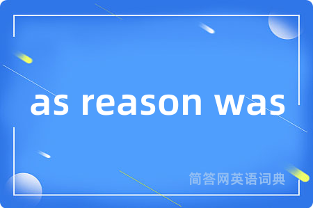 as reason was
