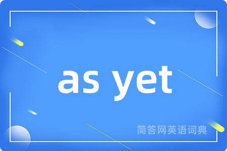 as yet是什么意思,as yet的中文翻译 as yet