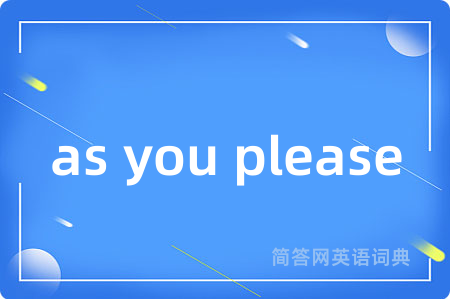 as you please