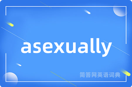 asexually是什么意思,asexually的中文翻译 asexually