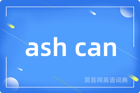 ash can是什么意思,ash can的中文翻译 ash can