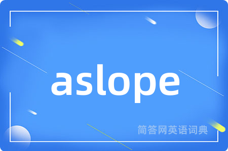 aslope