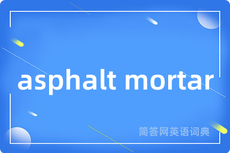 asphalt mortar是什么意思,asphalt mortar的中文翻译 asphalt mortar