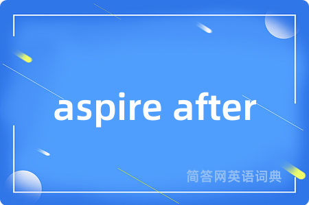 aspire after是什么意思,aspire after的中文翻译 aspire after