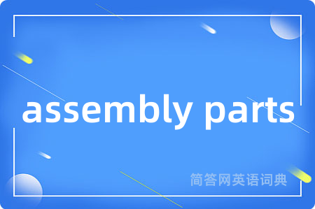 assembly parts是什么意思,assembly parts的中文翻译 assembly parts