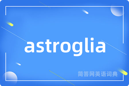 astroglia是什么意思,astroglia的中文翻译 astroglia
