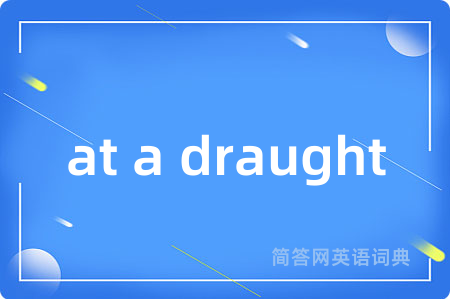 at a draught是什么意思,at a draught的中文翻译 at a draught