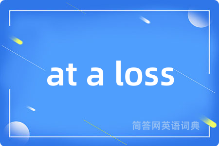 at a loss是什么意思,at a loss的中文翻译 at a loss