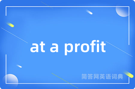 at a profit是什么意思,at a profit的中文翻译 at a profit