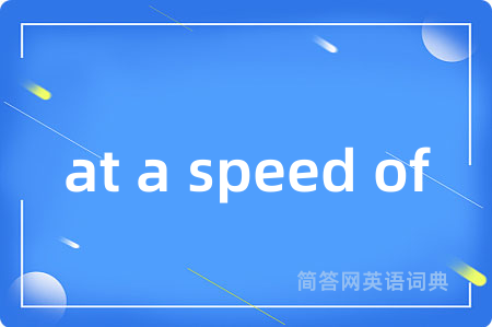 at a speed of是什么意思,at a speed of的中文翻译 at a speed of