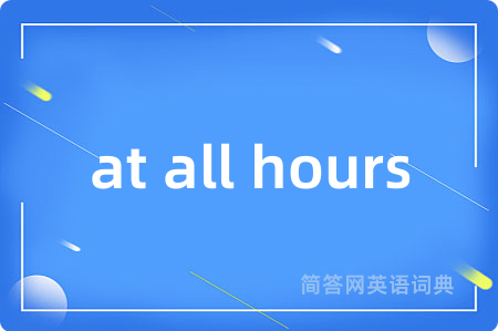 at all hours是什么意思,at all hours的中文翻译 at all hours