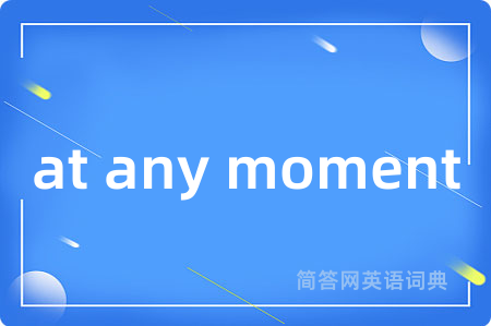 at any moment是什么意思,at any moment的中文翻译 at any moment