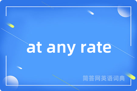 at any rate是什么意思,at any rate的中文翻译 at any rate