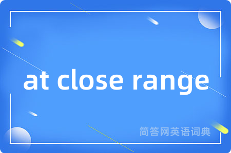 at close range是什么意思,at close range的中文翻译 at close range