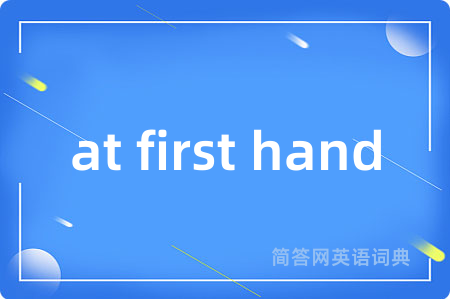 at first hand是什么意思,at first hand的中文翻译 at first hand