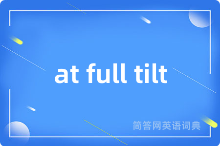 at full tilt是什么意思,at full tilt的中文翻译 at full tilt