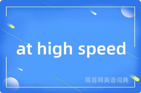 at high speed是什么意思,at high speed的中文翻译 at high speed