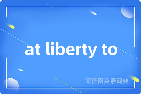 at liberty to