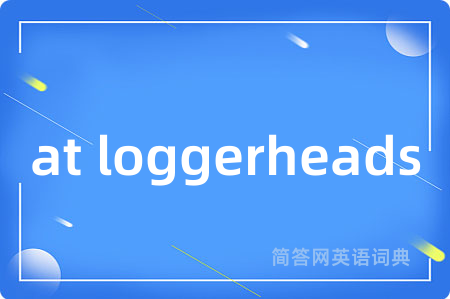 at loggerheads是什么意思,at loggerheads的中文翻译 at loggerheads