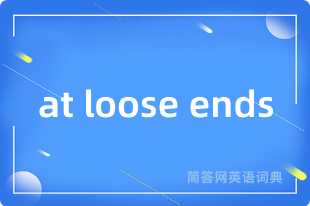 at loose ends