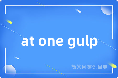 at one gulp