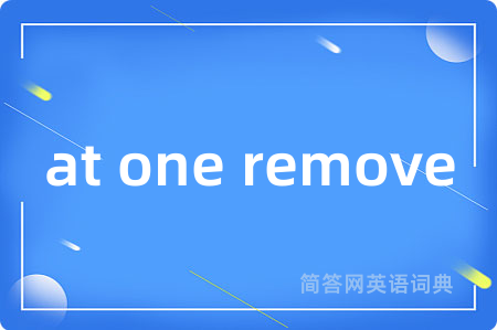 at one remove是什么意思,at one remove的中文翻译 at one remove