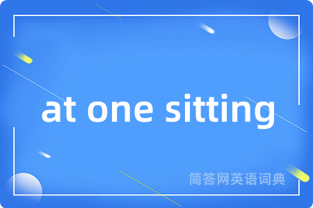 at one sitting是什么意思,at one sitting的中文翻译 at one sitting