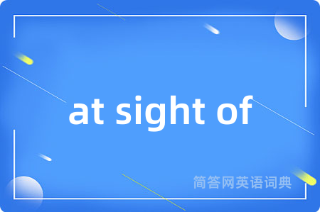 at sight of是什么意思,at sight of的中文翻译 at sight of
