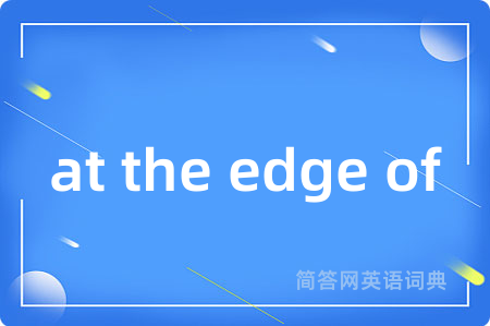 at the edge of是什么意思,at the edge of的中文翻译 at the edge of