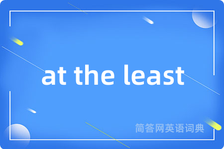 at the least是什么意思,at the least的中文翻译 at the least
