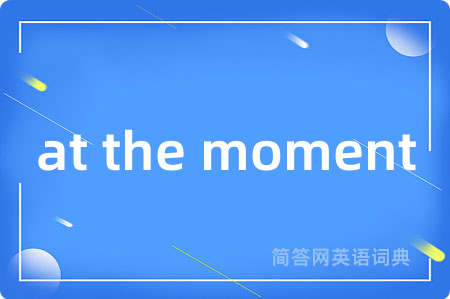 at the moment是什么意思,at the moment的中文翻译 at the moment
