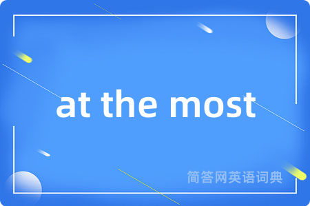 at the most是什么意思,at the most的中文翻译 at the most