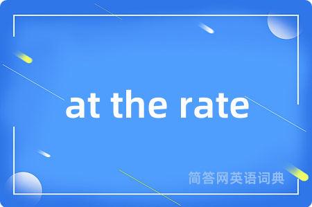 at the rate是什么意思,at the rate的中文翻译 at the rate